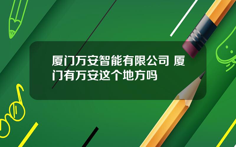 厦门万安智能有限公司 厦门有万安这个地方吗